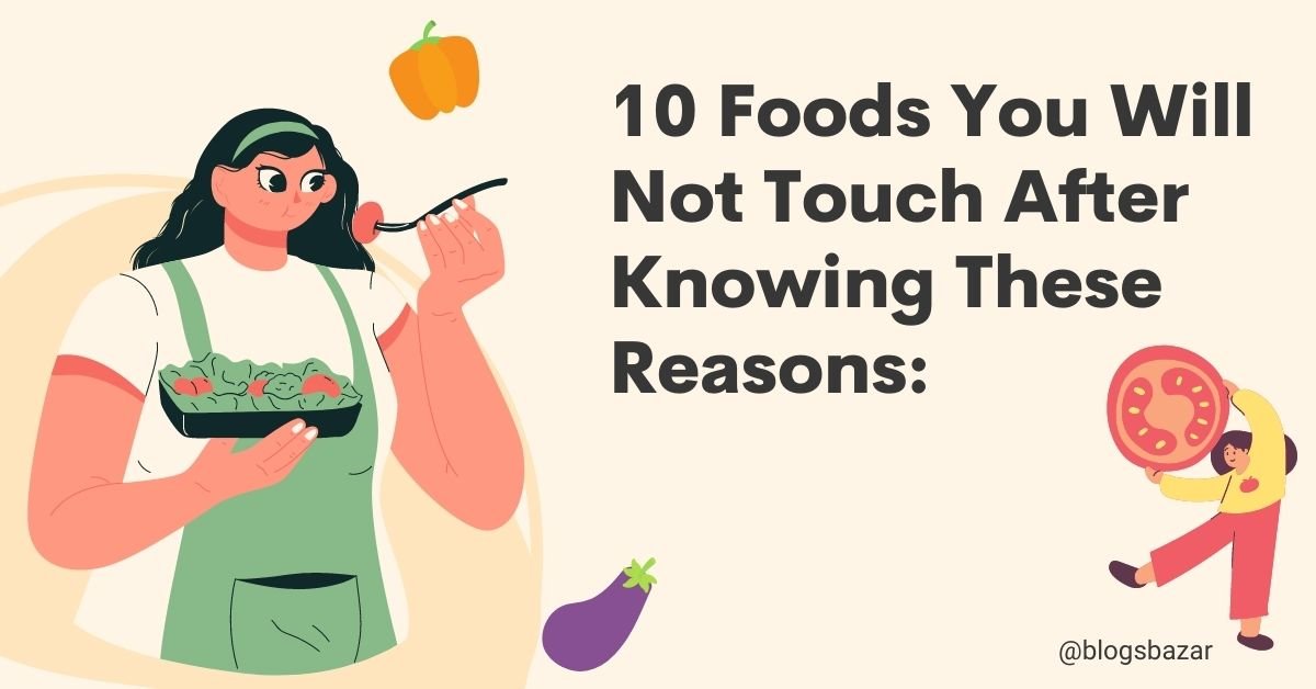 10 Foods You Will Not Touch After Knowing These Reasons: